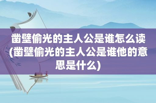 凿壁偷光的主人公是谁怎么读(凿壁偷光的主人公是谁他的意思是什么)