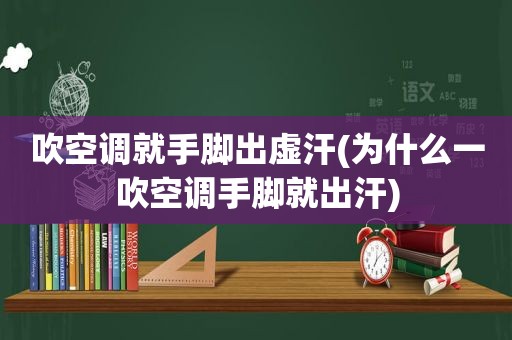 吹空调就手脚出虚汗(为什么一吹空调手脚就出汗)