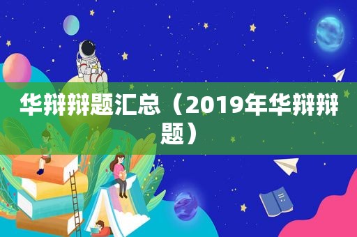 华辩辩题汇总（2019年华辩辩题）