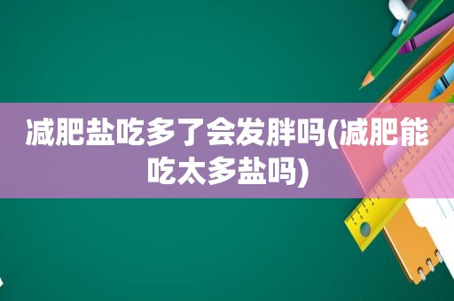 减肥盐吃多了会发胖吗(减肥能吃太多盐吗)