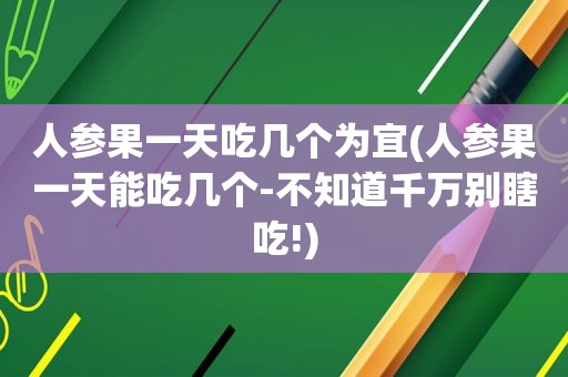 人参果一天吃几个为宜(人参果一天能吃几个-不知道千万别瞎吃!)