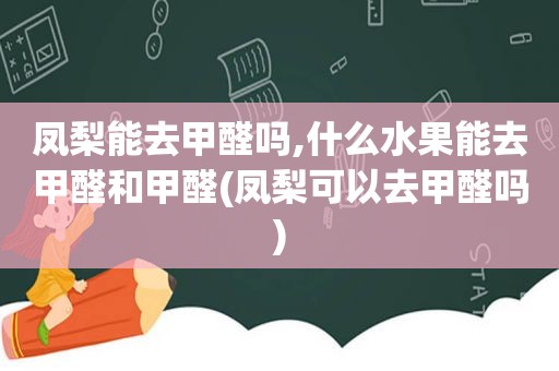 凤梨能去甲醛吗,什么水果能去甲醛和甲醛(凤梨可以去甲醛吗)