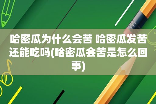 哈密瓜为什么会苦 哈密瓜发苦还能吃吗(哈密瓜会苦是怎么回事)