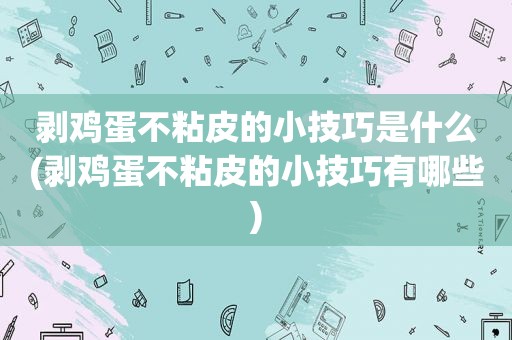 剥鸡蛋不粘皮的小技巧是什么(剥鸡蛋不粘皮的小技巧有哪些)