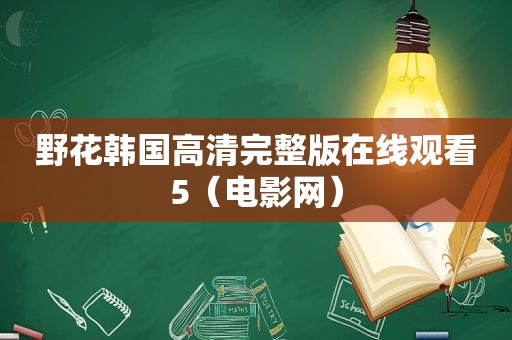 野花韩国高清完整版在线观看5（电影网）