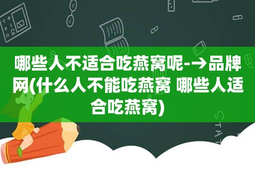 哪些人不适合吃燕窝呢-→品牌网(什么人不能吃燕窝 哪些人适合吃燕窝)