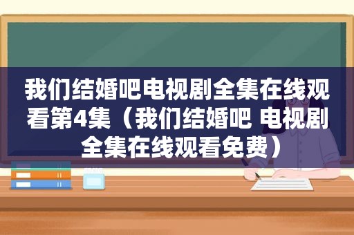 我们结婚吧电视剧全集在线观看第4集（我们结婚吧 电视剧 全集在线观看免费）