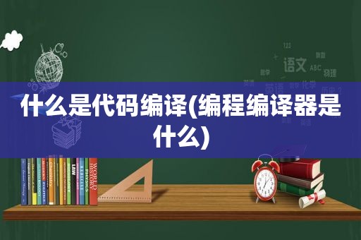 什么是代码编译(编程编译器是什么)