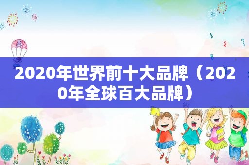 2020年世界前十大品牌（2020年全球百大品牌）