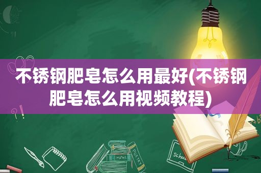 不锈钢肥皂怎么用最好(不锈钢肥皂怎么用视频教程)