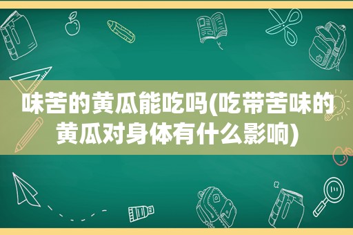 味苦的黄瓜能吃吗(吃带苦味的黄瓜对身体有什么影响)