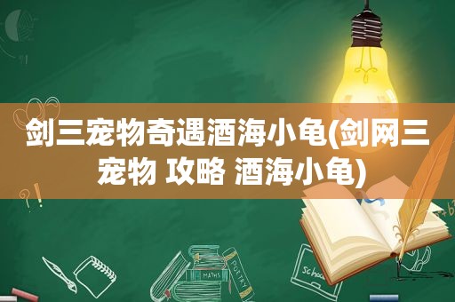 剑三宠物奇遇酒海小龟(剑网三 宠物 攻略 酒海小龟)