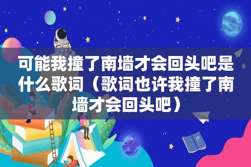 可能我撞了南墙才会回头吧是什么歌词（歌词也许我撞了南墙才会回头吧）