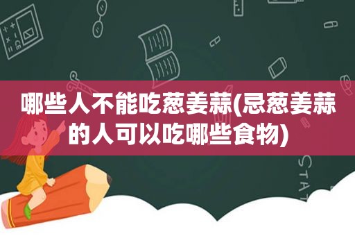 哪些人不能吃葱姜蒜(忌葱姜蒜的人可以吃哪些食物)