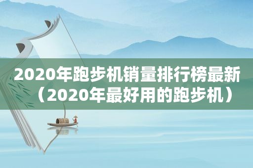 2020年跑步机销量排行榜最新（2020年最好用的跑步机）