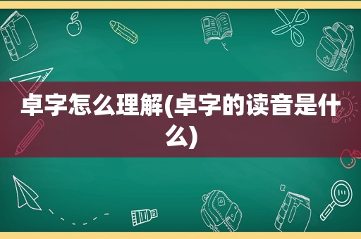 卓字怎么理解(卓字的读音是什么)