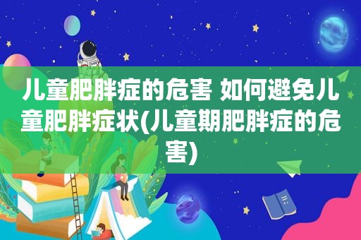 儿童肥胖症的危害 如何避免儿童肥胖症状(儿童期肥胖症的危害)