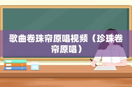 歌曲卷珠帘原唱视频（珍珠卷帘原唱）