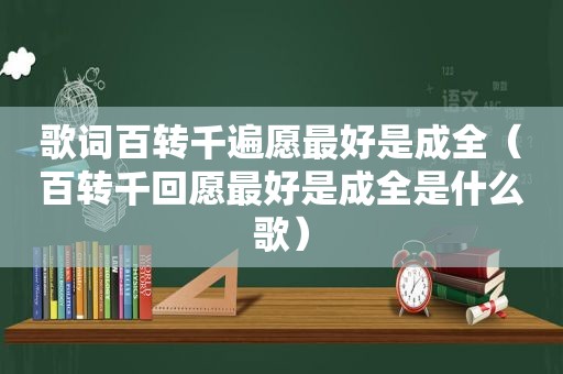 歌词百转千遍愿最好是成全（百转千回愿最好是成全是什么歌）