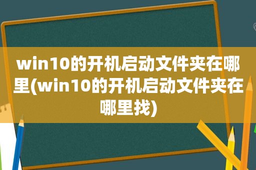 win10的开机启动文件夹在哪里(win10的开机启动文件夹在哪里找)