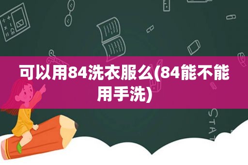 可以用84洗衣服么(84能不能用手洗)