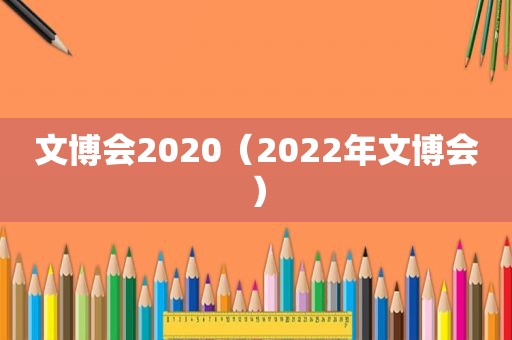 文博会2020（2022年文博会）