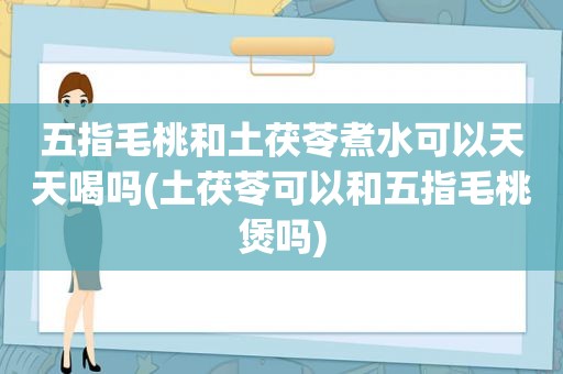 五指毛桃和土茯苓煮水可以天天喝吗(土茯苓可以和五指毛桃煲吗)