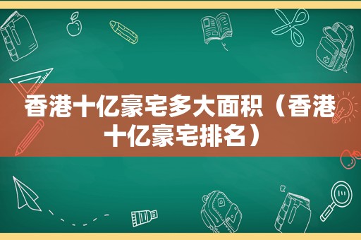 香港十亿豪宅多大面积（香港十亿豪宅排名）