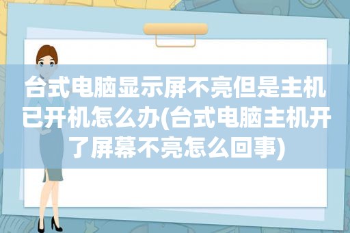 台式电脑显示屏不亮但是主机已开机怎么办(台式电脑主机开了屏幕不亮怎么回事)