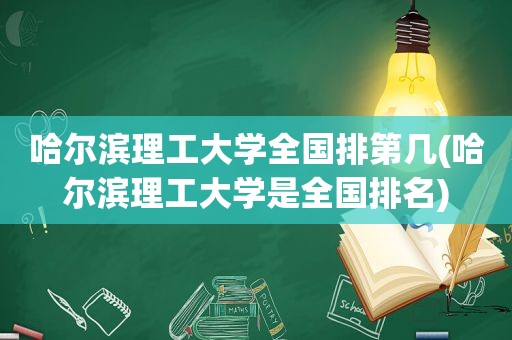 哈尔滨理工大学全国排第几(哈尔滨理工大学是全国排名)