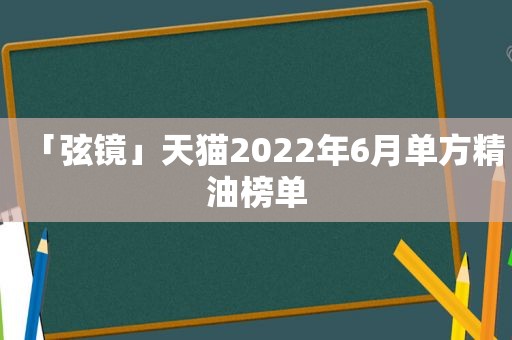 「弦镜」天猫2022年6月单方精油榜单