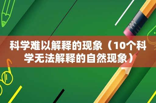 科学难以解释的现象（10个科学无法解释的自然现象）