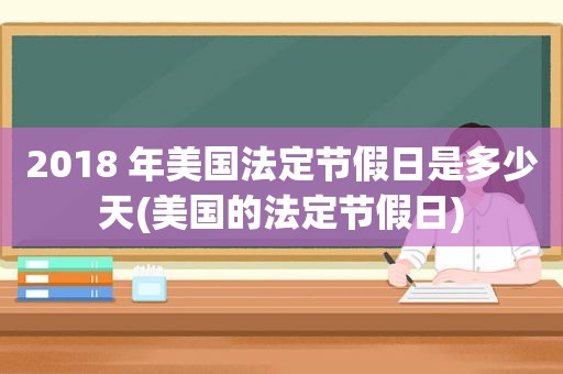 2018 年美国法定节假日是多少天(美国的法定节假日)