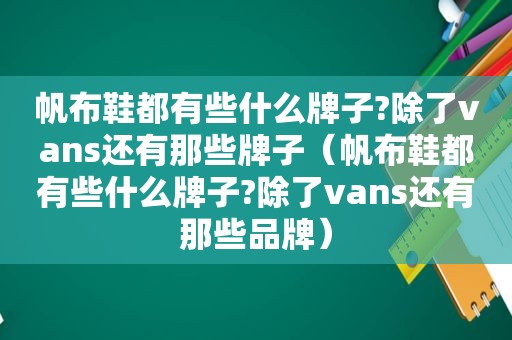 帆布鞋都有些什么牌子?除了vans还有那些牌子（帆布鞋都有些什么牌子?除了vans还有那些品牌）