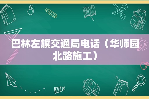 巴林左旗交通局电话（华师园北路施工）