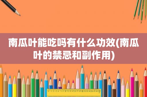 南瓜叶能吃吗有什么功效(南瓜叶的禁忌和副作用)