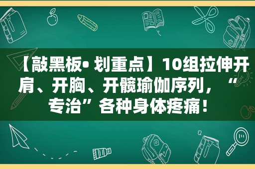 【敲黑板• 划重点】10组拉伸开肩、开胸、开髋瑜伽序列，“专治”各种身体疼痛！