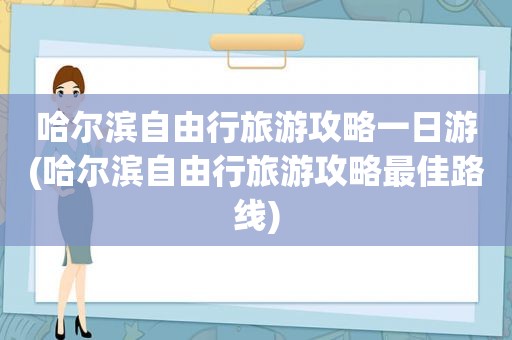 哈尔滨自由行旅游攻略一日游(哈尔滨自由行旅游攻略最佳路线)