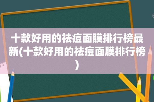 十款好用的祛痘面膜排行榜最新(十款好用的祛痘面膜排行榜)