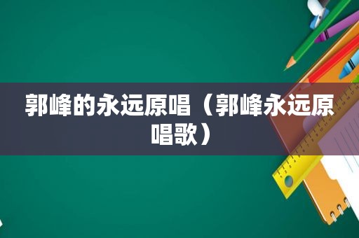 郭峰的永远原唱（郭峰永远原唱歌）