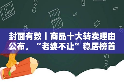 封面有数丨商品十大转卖理由公布，“老婆不让”稳居榜首