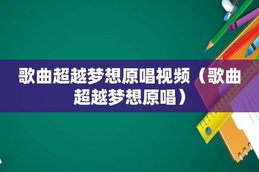 歌曲超越梦想原唱视频（歌曲超越梦想原唱）