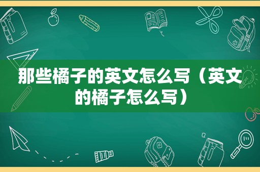 那些橘子的英文怎么写（英文的橘子怎么写）