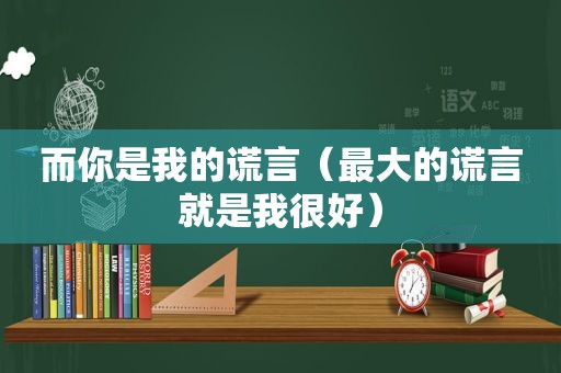 而你是我的谎言（最大的谎言就是我很好）