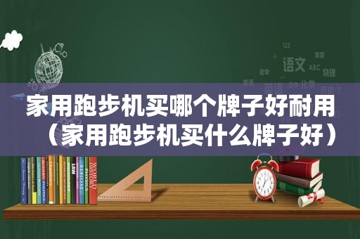 家用跑步机买哪个牌子好耐用（家用跑步机买什么牌子好）