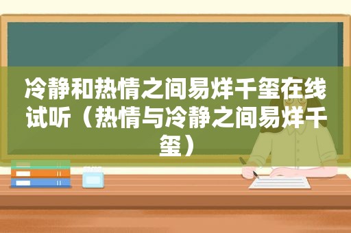 冷静和热情之间易烊千玺在线试听（热情与冷静之间易烊千玺）