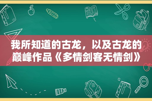 我所知道的古龙，以及古龙的巅峰作品《多情剑客无情剑》