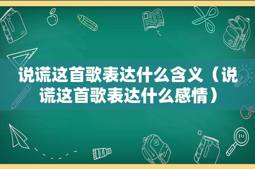 说谎这首歌表达什么含义（说谎这首歌表达什么感情）