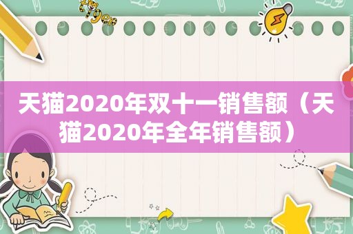 天猫2020年双十一销售额（天猫2020年全年销售额）