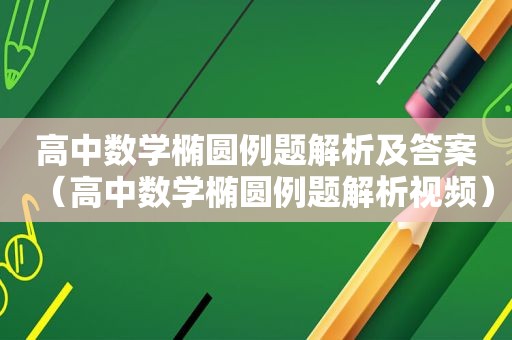 高中数学椭圆例题解析及答案（高中数学椭圆例题解析视频）